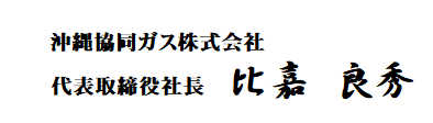 沖縄協同ガス株式会社 代表取締役社長　比嘉良秀